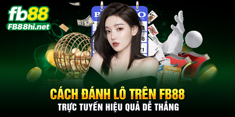 Cách đánh lô trên FB88 trực tuyến hiệu quả dễ thắng