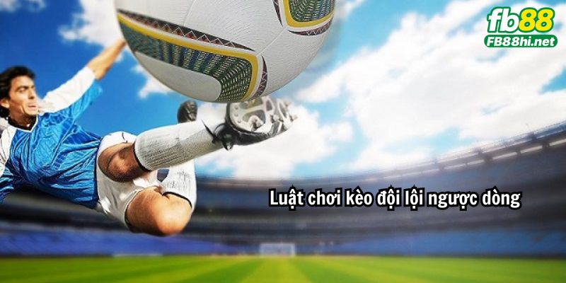 Luật chơi kèo đội lội ngược dòng