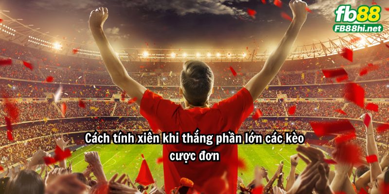 Cách tính xiên khi thắng phần lớn các kèo cược đơn
