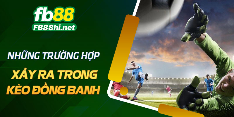 Những trường hợp xảy ra trong kèo đồng banh là gì?