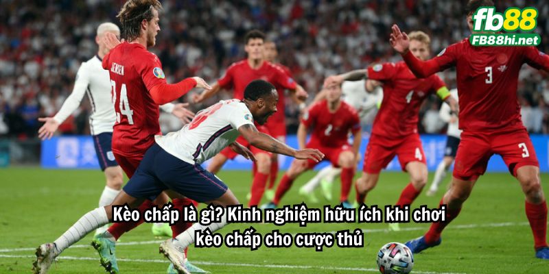 Kèo chấp là gì? Kinh nghiệm hữu ích khi chơi kèo chấp cho cược thủ
