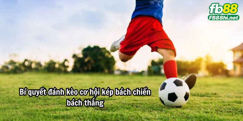 Bí quyết đánh kèo cơ hội kép bách chiến bách thắng