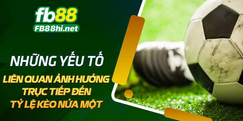Kèo nửa một là gì? Những yếu tố liên quan ảnh hưởng trực tiếp đến tỷ lệ Kèo nửa một