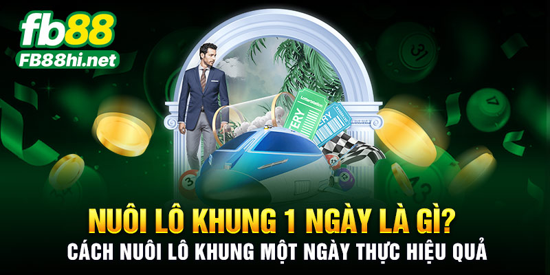 Nuôi lô khung 1 ngày là gì? Cách nuôi lô khung một ngày thực hiệu quả