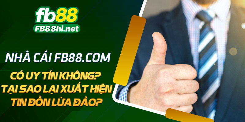 Nhà cái FB88.com có uy tín không? Tại sao lại xuất hiện tin đồn lừa đảo?