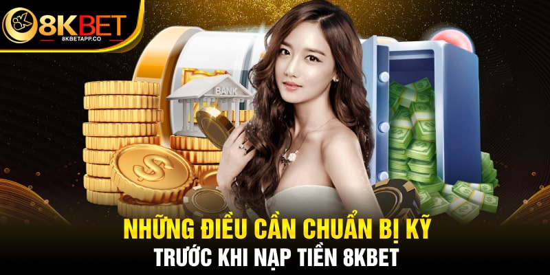 Những điều cần chuẩn bị kỹ trước khi nạp tiền 8KBET